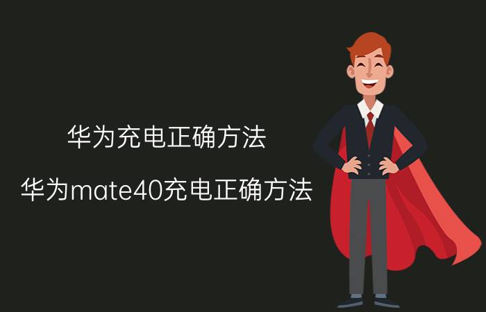 华为充电正确方法 华为mate40充电正确方法？